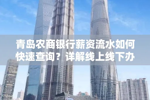 青岛农商银行薪资流水如何快速查询？详解线上线下办理攻略