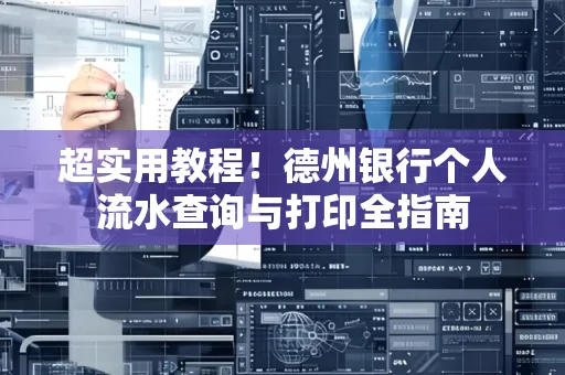 超实用教程！德州银行个人流水查询与打印全指南
