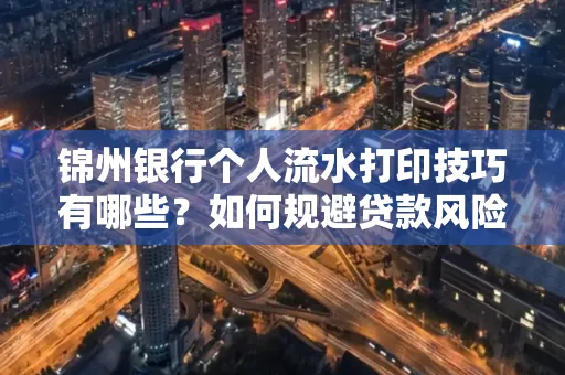 锦州银行个人流水打印技巧有哪些？如何规避贷款风险？