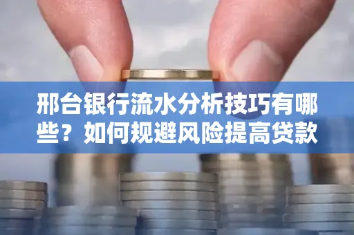 邢台银行流水分析技巧有哪些？如何规避风险提高贷款成功率？