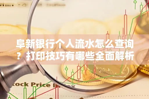 阜新银行个人流水怎么查询？打印技巧有哪些全面解析