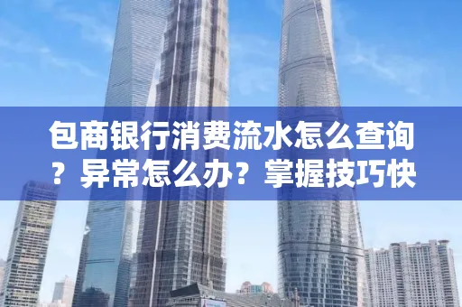 包商银行消费流水怎么查询？异常怎么办？掌握技巧快速解决