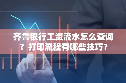 齐鲁银行工资流水怎么查询？打印流程有哪些技巧？